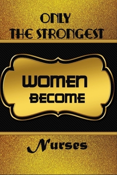 Only The Strongest Women Become Nurses: Blanc Notebook Journal For Nurses To Write In Gift For Mother's Day gift, daughter, granddaughter, niece, little sister, big sister..: 120 lined pages - 6 x 9 i