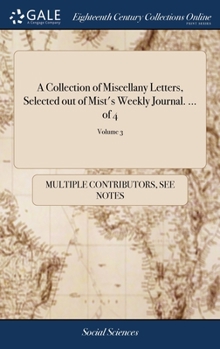 Hardcover A Collection of Miscellany Letters, Selected out of Mist's Weekly Journal. ... of 4; Volume 3 Book