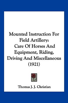 Mounted Instruction For Field Artillery: Care Of Horses And Equipment, Riding, Driving And Miscellaneous
