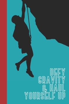 Paperback Defy Gravity & Haul Yourself Up: Great Fun Gift For Sport, Rock, Traditional Climbing & Bouldering Lovers & Free Solo Climbers Book