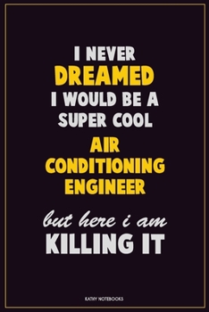I Never Dreamed I would Be A Super Cool Air Conditioning Engineer But Here I Am Killing It: Career Motivational Quotes 6x9 120 Pages Blank Lined Notebook Journal