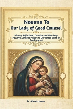 Novena to Our Lady of Good Counsel: History, Reflections, Devotion and Nine Days Powerful Catholic Prayers to Our Patron Saint of Good Counsel