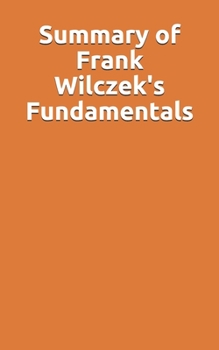 Paperback Summary of Frank Wilczek's Fundamentals Book