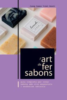 L'ART DE FER SABONS: GUIA COMPLETA PER CREAR SABONS AMB OLIS ESSENCIALS I ESSÈNCIES NATURALS (Catalan Edition)