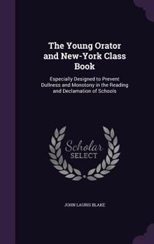 Hardcover The Young Orator and New-York Class Book: Especially Designed to Prevent Dullness and Monotony in the Reading and Declamation of Schools Book