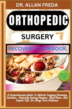Orthopedic Surgery Recovery Cookbook: A Comprehensive Guide To Optimal Surgery Recovery Nutrition, Featuring Healing Recipes, Meal Plans, And Expert T