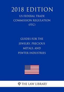 Paperback Guides for the Jewelry, Precious Metals, and Pewter Industries (US Federal Trade Commission Regulation) (FTC) (2018 Edition) Book