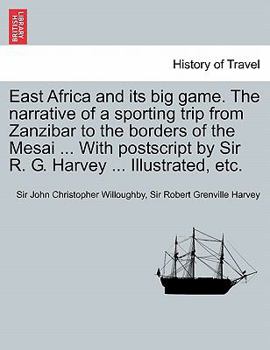 Paperback East Africa and Its Big Game. the Narrative of a Sporting Trip from Zanzibar to the Borders of the Mesai ... with PostScript by Sir R. G. Harvey ... I Book