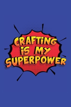 Crafting Is My Superpower: A 6x9 Inch Softcover Diary Notebook With 110 Blank Lined Pages. Funny Crafting Journal to write in. Crafting Gift and SuperPower Design Slogan