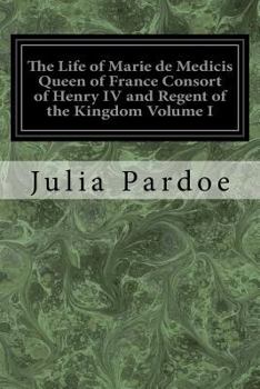 Paperback The Life of Marie de Medicis Queen of France Consort of Henry IV and Regent of the Kingdom Volume I: Under Louis XIII Book