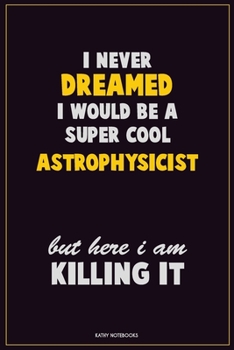Paperback I Never Dreamed I would Be A Super Cool Astrophysicist But Here I Am Killing It: Career Motivational Quotes 6x9 120 Pages Blank Lined Notebook Journal Book