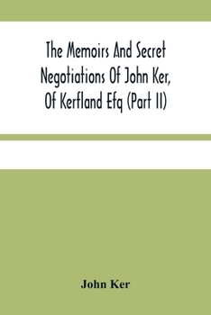 Paperback The Memoirs And Secret Negotiations Of John Ker, Of Kerfland Efq (Part Ii) Book