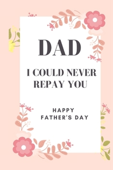 Paperback Dad I could never repay you Happy Father's Day: Awesome gift, lovely and simple prompts to fill in this I love you dad and heres why book, I love you Book