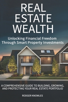Real Estate Wealth: Unlocking Financial Freedom Through Smart Property Investments: A Comprehensive Guide to Building, Growing, and Protecting Your Real Estate Portfolio (Money and Investing Series)