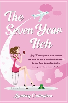THE SEVEN YEAR ITCH: Lucy O’Connor goes on a hen weekend and meets the man of her absolute dreams… the only teeny tiny problem is she’s already married to somebody else...