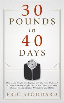 Paperback 30 Pounds in 40 Days: One Man's Weight Loss Journey with the HCG Diet, and a Guide to Losing Weight Fast, While Creating Lasting Changes in Life, Health, Motivation, and Habits Book