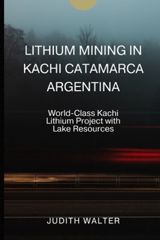 Paperback Lithium Mining in Kachi Catamarca Argentina: World-Class Kachi Lithium Project with Lake Resources Book