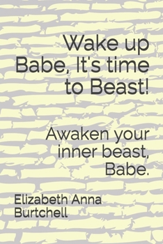 Wake up Babe, It's time to Beast!: Awaken your inner beast, Babe.