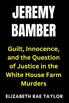 Paperback Jeremy Bamber: Guilt, Innocence, and the Question of Justice in the White House Farm Murders Book