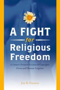 A Fight for Religious Freedom: A Lawyer’s Personal Account of Copyrights, Karma and Dharmic Litigation: A Lawyer's Personal Account of Copyrights, Karma and Dharmic Litigation