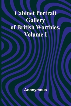Cabinet Portrait Gallery of British Worthies. Volume I