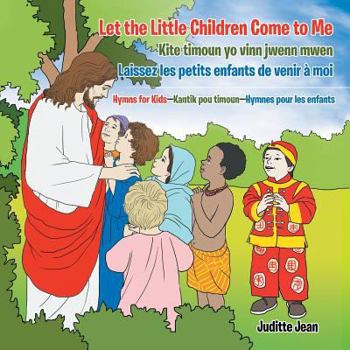 Paperback Let the Little Children Come to Me-Kite Timoun Yo Vinn Jwenn Mwen-Laissez Les Petits Enfants De Venir À Moi: Hymns for Kids-Kantik Pou Timoun-Hymnes P Book