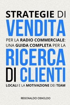 Strategie di vendita per la radio commerciale: una guida completa per la ricerca di clienti locali e la motivazione dei team (Italian Edition)