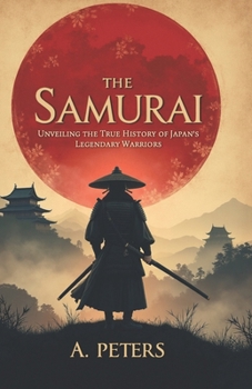 Paperback The Samurai: Unveiling the True History of Japan's Legendary Warriors: Explore the Code, Battles, and Cultural Legacy of the Samura Book