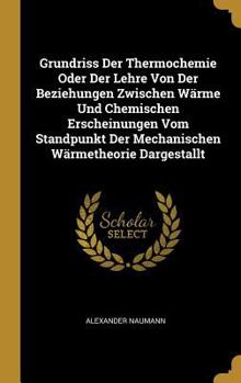 Hardcover Grundriss Der Thermochemie Oder Der Lehre Von Der Beziehungen Zwischen Wärme Und Chemischen Erscheinungen Vom Standpunkt Der Mechanischen Wärmetheorie [German] Book