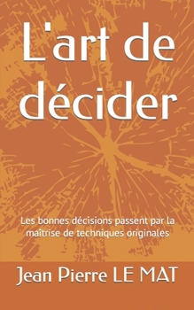 Paperback L'art de décider: Les bonnes décisions passent par la maîtrise de techniques originales [French] Book