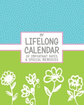 My Lifelong Calendar of Important Dates & Special Memories: Perpetual Calendar for Birthdays, Anniversaries and Events to Remember