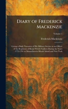 Diary of Frederick Mackenzie: Giving a Daily Narrative of His Military Service as an Officer of the Regiment of Royal Welch Fusiliers During the Years ... in Massachusetts Rhode Island and New York