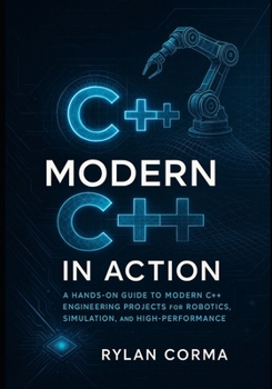 Paperback Modern C++ in Action: A Hands-On Guide to Modern C++ Engineering Projects for Robotics, Simulation, and High-Performance Applications Book