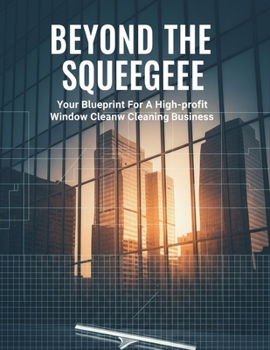 Beyond The Squeegee: Your Blueprint For A High-Profit Window Cleaning Business