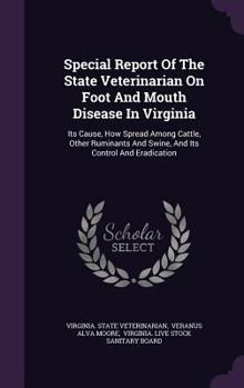 Special Report Of The State Veterinarian On Foot And Mouth Disease In Virginia: Its Cause, How Spread Among Cattle, Other Ruminants And Swine, And Its Control And Eradication
