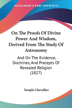 Paperback On The Proofs Of Divine Power And Wisdom, Derived From The Study Of Astronomy: And On The Evidence, Doctrines, And Precepts Of Revealed Religion (1827 Book