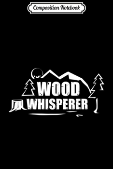 Composition Notebook: Wood Whisperer Woodworking Carpenter Woodwork Slogan Design  Journal/Notebook Blank Lined Ruled 6x9 100 Pages