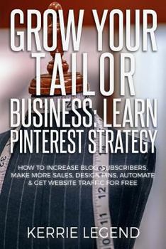 Paperback Grow Your Tailor Business: Learn Pinterest Strategy: How to Increase Blog Subscribers, Make More Sales, Design Pins, Automate & Get Website Traff Book