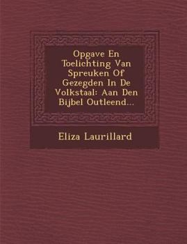 Paperback Opgave En Toelichting Van Spreuken of Gezegden in de Volkstaal: Aan Den Bijbel Outleend... [Dutch] Book