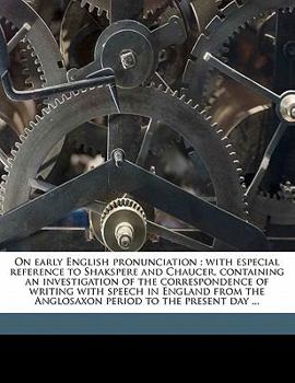 On early English pronunciation: with especial reference to Shakspere and Chaucer, containing an investigation of the correspondence of writing with ... period to the present day ... Volume 4