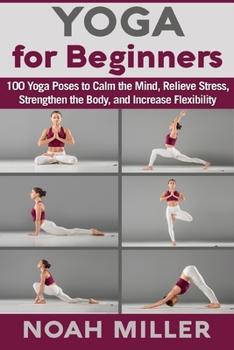 Paperback Yoga for Beginners: 100 Yoga Poses to Calm the Mind, Relieve Stress, Strengthen the Body, and Increase Flexibility Book