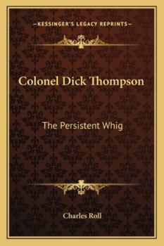 Colonel Dick Thompson the Persistent Whig