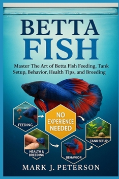 Paperback Betta Fish: Master The Art of Betta Fish Feeding, Tank Setup, Behavior, Health Tips, and Breeding Techniques Book