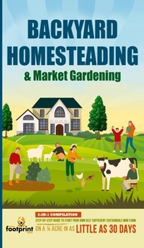 Hardcover Backyard Homesteading & Market Gardening: 2-in-1 Compilation Step-By-Step Guide to Start Your Own Self Sufficient Sustainable Mini Farm on a 1/4 Acre Book