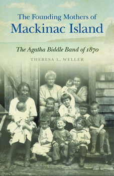 Paperback The Founding Mothers of Mackinac Island: The Agatha Biddle Band of 1870 Book