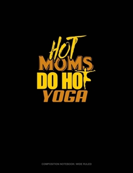 Hot Moms Do Hot Yoga: Composition Notebook: Wide Ruled