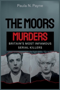 THE MOORS MURDERS Britain’s Most Infamous Serial Killers: Sadistic crimes, a nation in terror, and the twisted minds of Myra Hindley and Ian Brady.