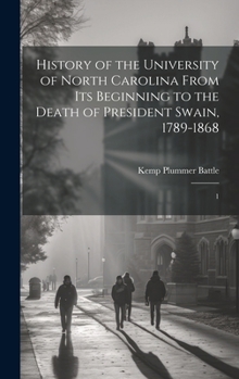 Hardcover History of the University of North Carolina From its Beginning to the Death of President Swain, 1789-1868: 1 Book