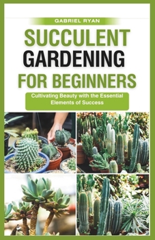 Paperback succulent gardening for beginners: Cultivating Beauty with the Essential Elements of Success Book