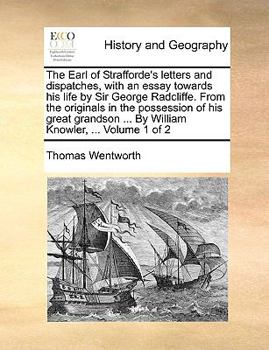 Paperback The Earl of Strafforde's letters and dispatches, with an essay towards his life by Sir George Radcliffe. From the originals in the possession of his g Book